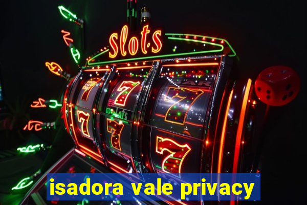 isadora vale privacy